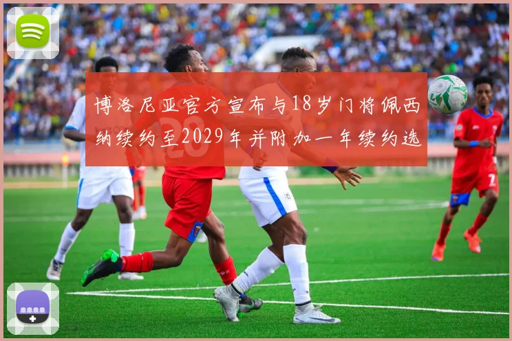 博洛尼亚官方宣布与18岁门将佩西纳续约至2029年并附加一年续约选项