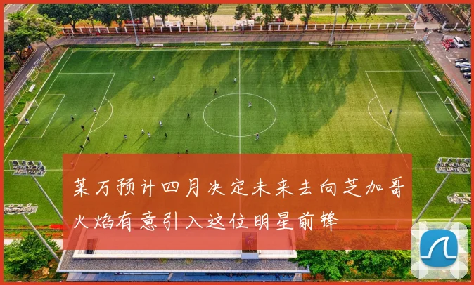 莱万预计四月决定未来去向芝加哥火焰有意引入这位明星前锋