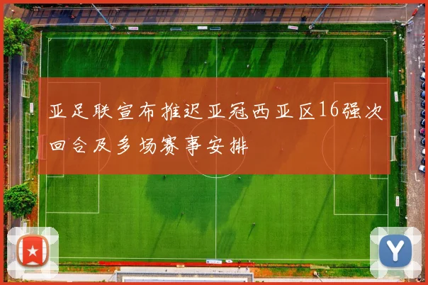 亚足联宣布推迟亚冠西亚区16强次回合及多场赛事安排