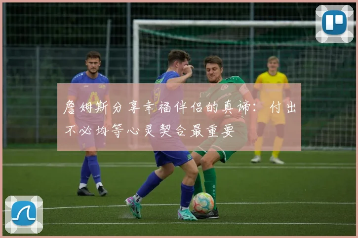 詹姆斯分享幸福伴侣的真谛：付出不必均等心灵契合最重要