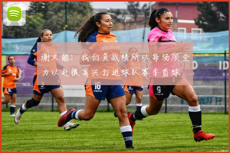 谢文能：我们负战绩所以每场须全力以赴很高兴打进球队赛季首球