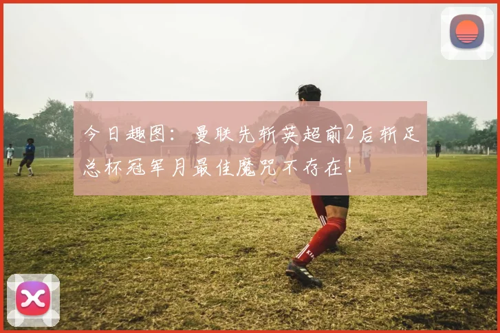 今日趣图：曼联先斩英超前2后斩足总杯冠军月最佳魔咒不存在！