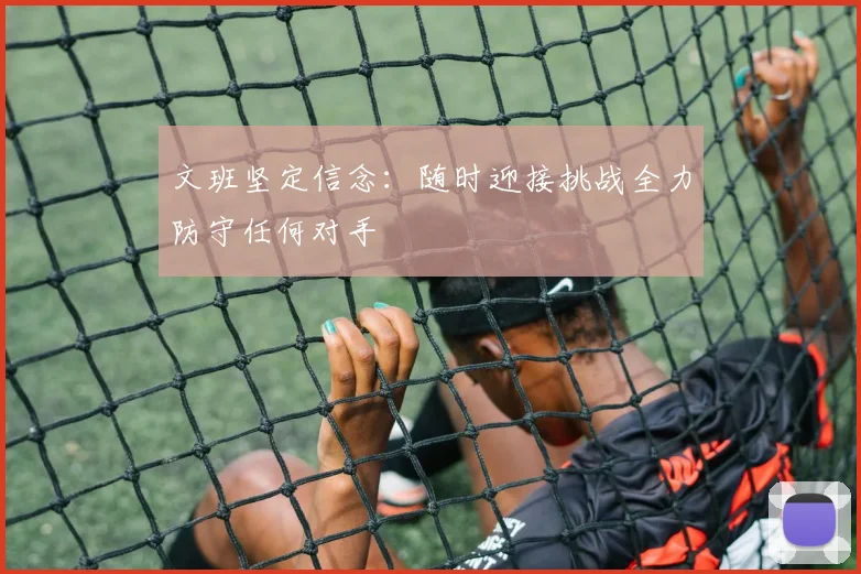 文班坚定信念：随时迎接挑战全力防守任何对手
