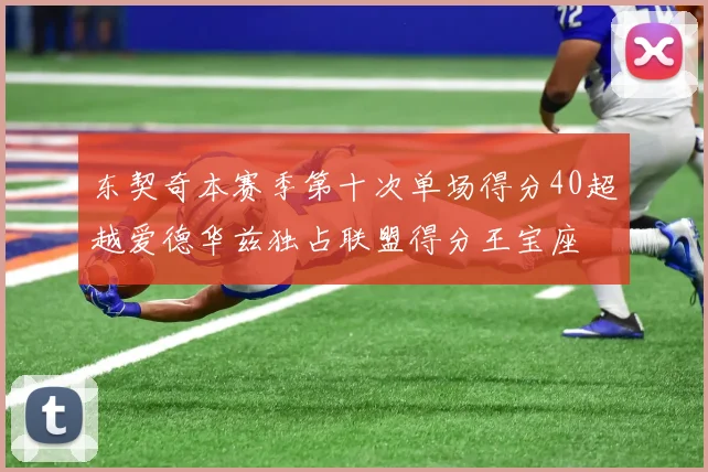 东契奇本赛季第十次单场得分40超越爱德华兹独占联盟得分王宝座