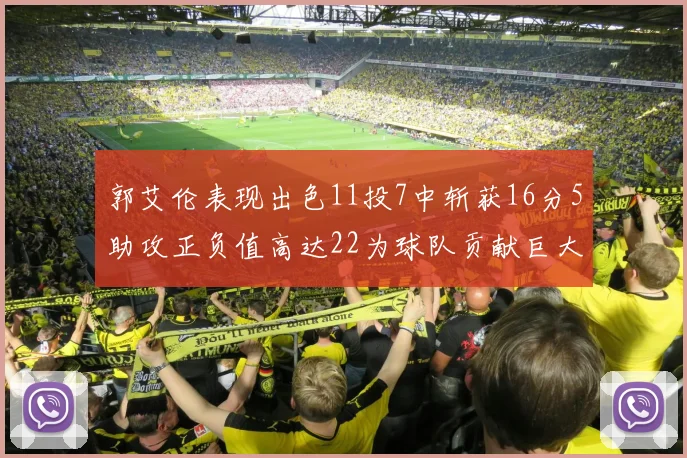 郭艾伦表现出色11投7中斩获16分5助攻正负值高达22为球队贡献巨大