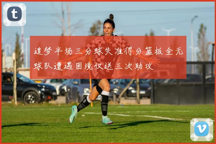 追梦半场三分球失准得分篮板全无球队遭遇困境仅送三次助攻