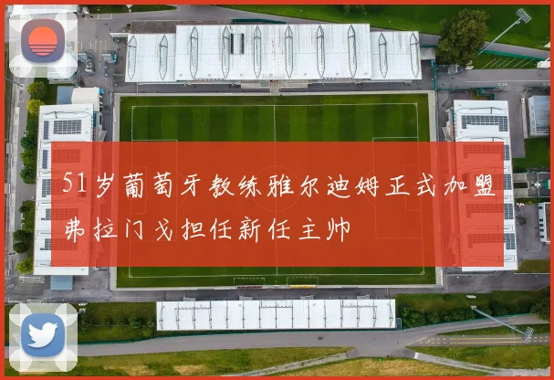 51岁葡萄牙教练雅尔迪姆正式加盟弗拉门戈担任新任主帅