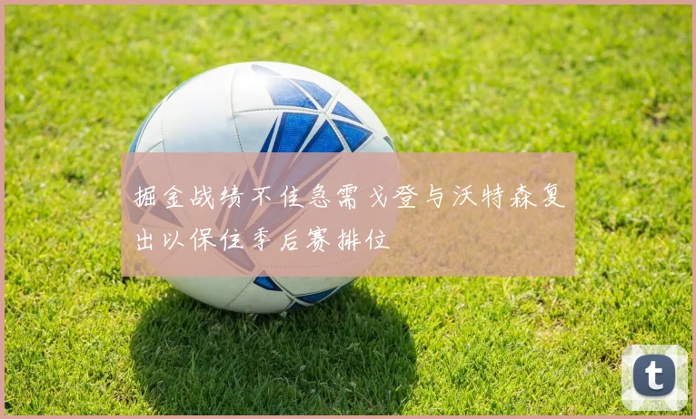掘金战绩不佳急需戈登与沃特森复出以保住季后赛排位