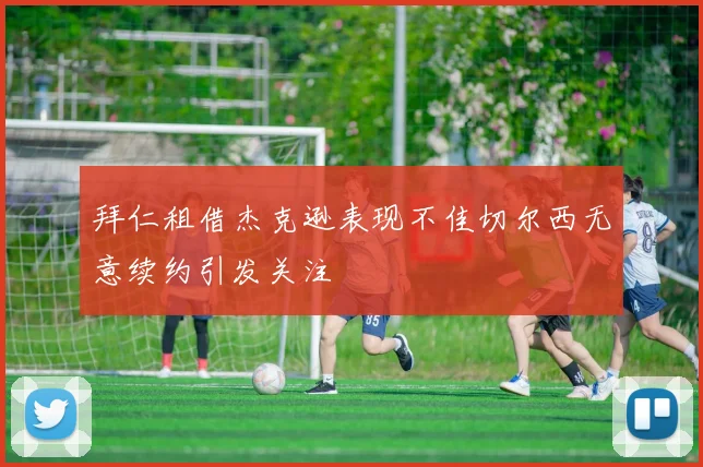 拜仁租借杰克逊表现不佳切尔西无意续约引发关注