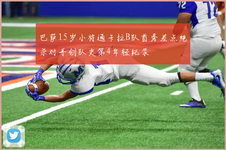 巴萨15岁小将通卡拉B队首秀差点绝杀对手创队史第4年轻纪录