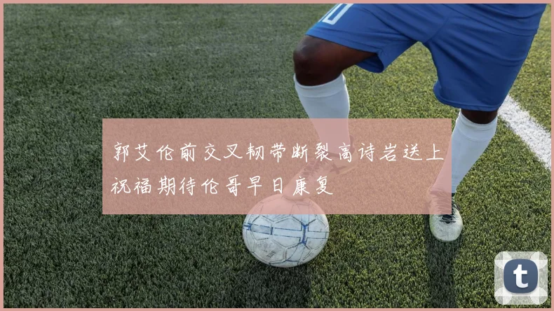 郭艾伦前交叉韧带断裂高诗岩送上祝福期待伦哥早日康复
