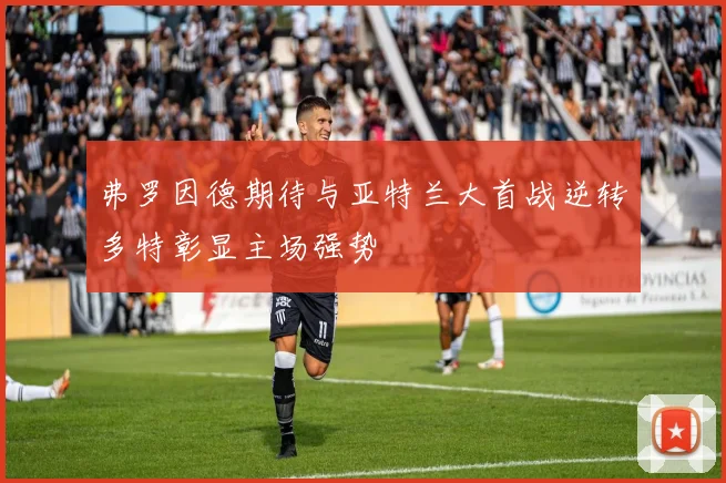 弗罗因德期待与亚特兰大首战逆转多特彰显主场强势